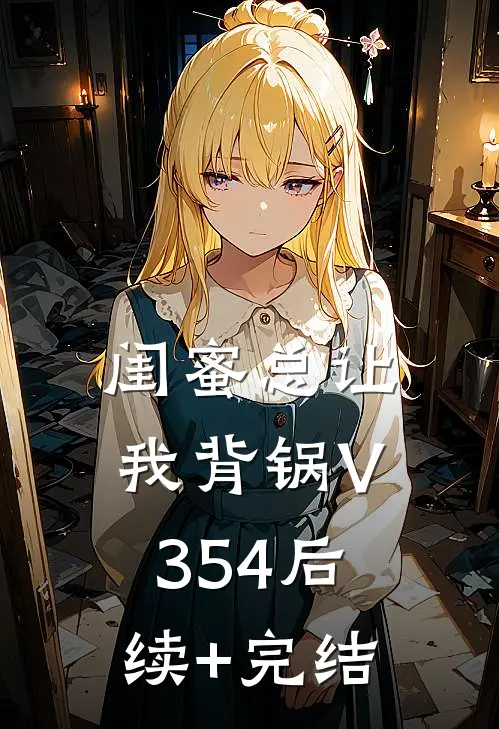 闺蜜总让我背锅V354后续+完结