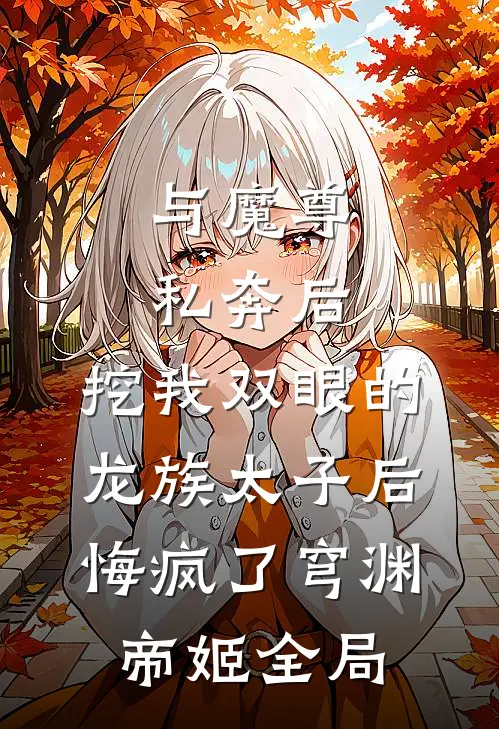 与魔尊私奔后，挖我双眼的龙族太子后悔疯了穹渊帝姬全局