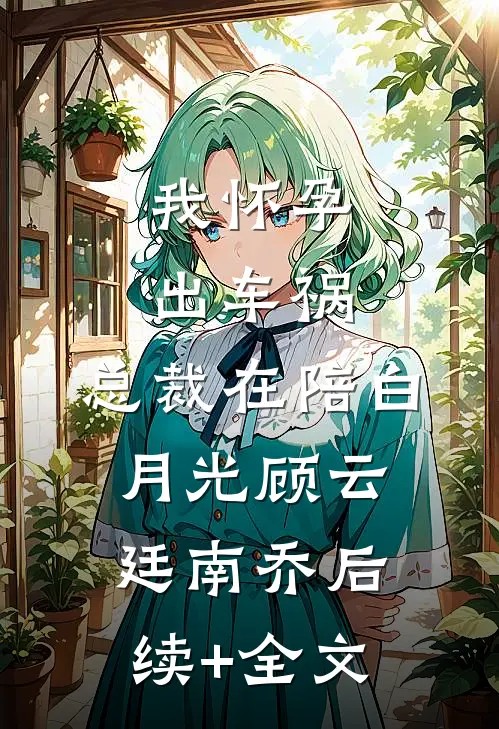 我怀孕出车祸，总裁在陪白月光顾云廷南乔后续+全文