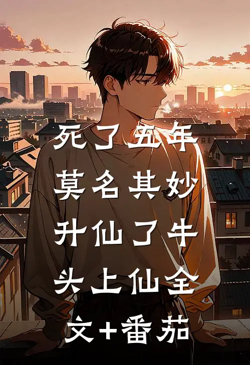 死了五年，莫名其妙升仙了牛头上仙全文+番茄