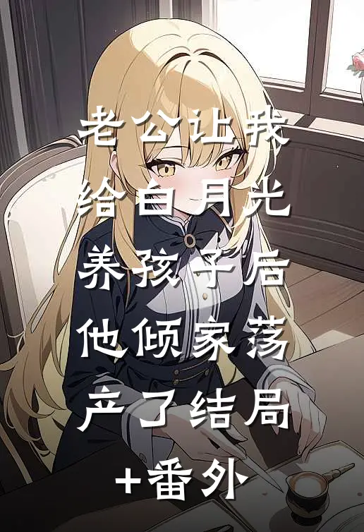 老公让我给白月光养孩子后，他倾家荡产了结局+番外