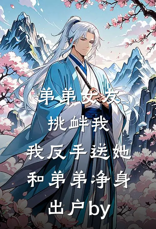弟弟女友挑衅我，我反手送她和弟弟净身出户by