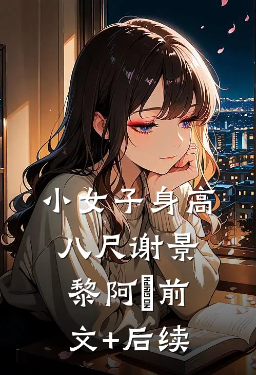 小女子身高八尺谢景黎阿瑄前文+后续
