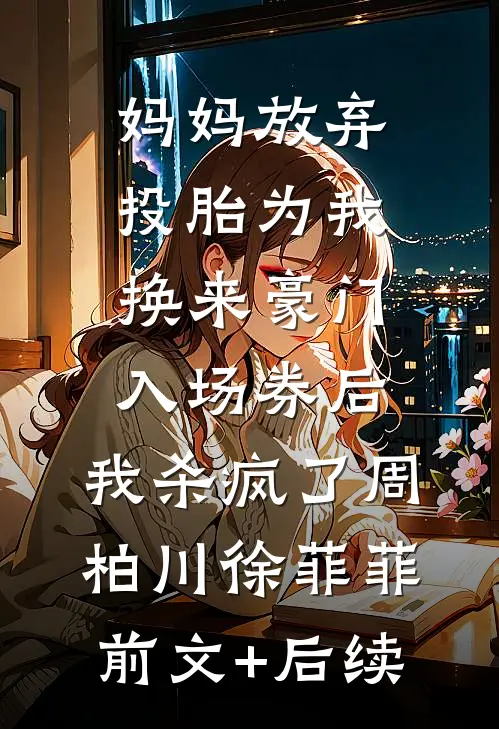 妈妈放弃投胎为我换来豪门入场券后，我杀疯了周柏川徐菲菲前文+后续