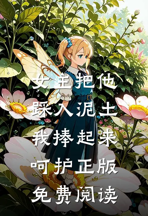 女主把他踩入泥土，我捧起来呵护正版免费阅读