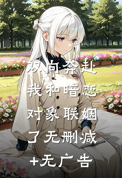 双向奔赴：我和暗恋对象联姻了无删减+无广告
