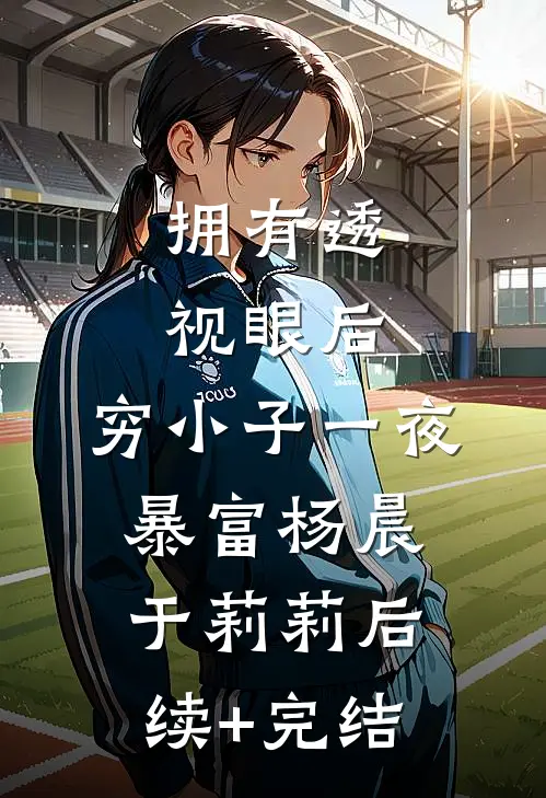拥有透视眼后，穷小子一夜暴富杨晨于莉莉后续+完结