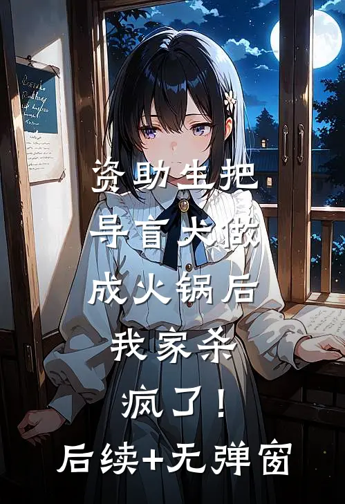 资助生把导盲犬做成火锅后，我家杀疯了！后续+无弹窗