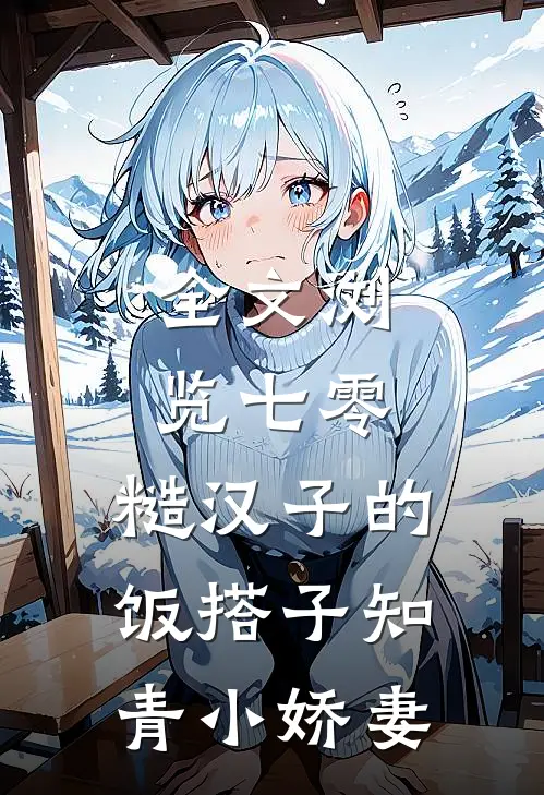 全文浏览七零，糙汉子的饭搭子知青小娇妻