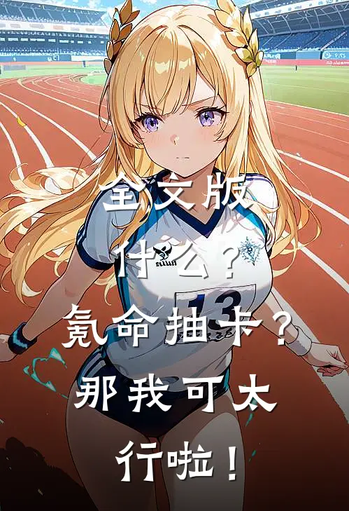 全文版什么？氪命抽卡？那我可太行啦！