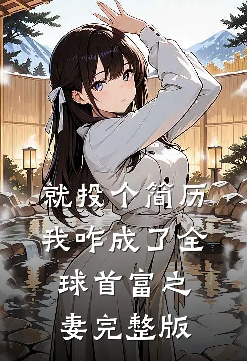 就投个简历，我咋成了全球首富之妻完整版