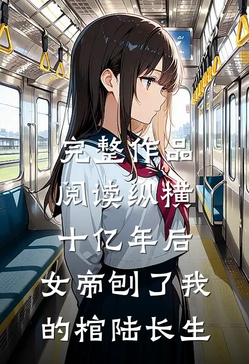 完整作品阅读纵横十亿年后,女帝刨了我的棺陆长生