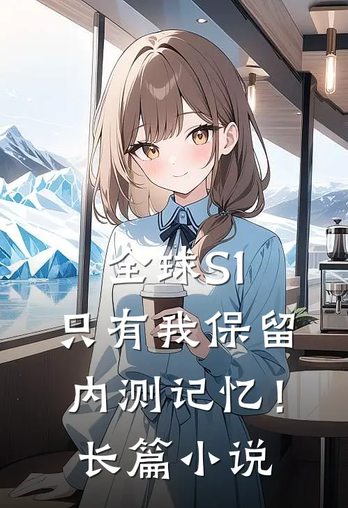 全球S1，只有我保留内测记忆！长篇小说