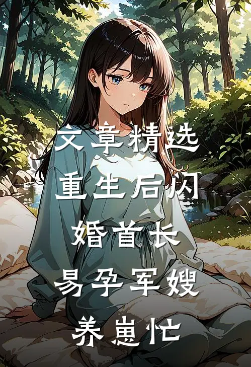 文章精选重生后闪婚首长，易孕军嫂养崽忙