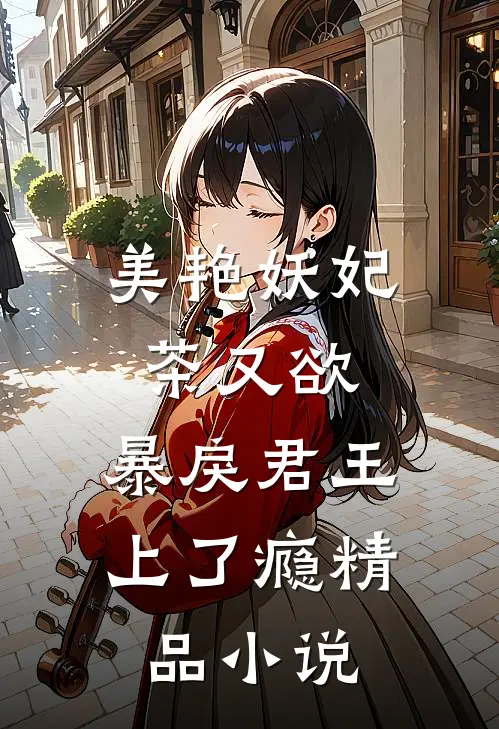 美艳妖妃茶又欲，暴戾君王上了瘾精品小说