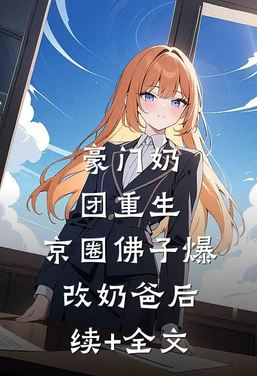 豪门奶团重生，京圈佛子爆改奶爸后续+全文