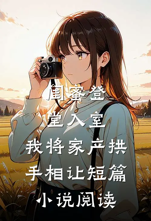 闺蜜登堂入室，我将家产拱手相让短篇小说阅读