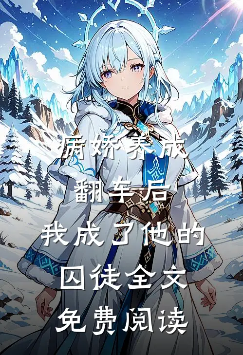 病娇养成翻车后，我成了他的囚徒全文免费阅读