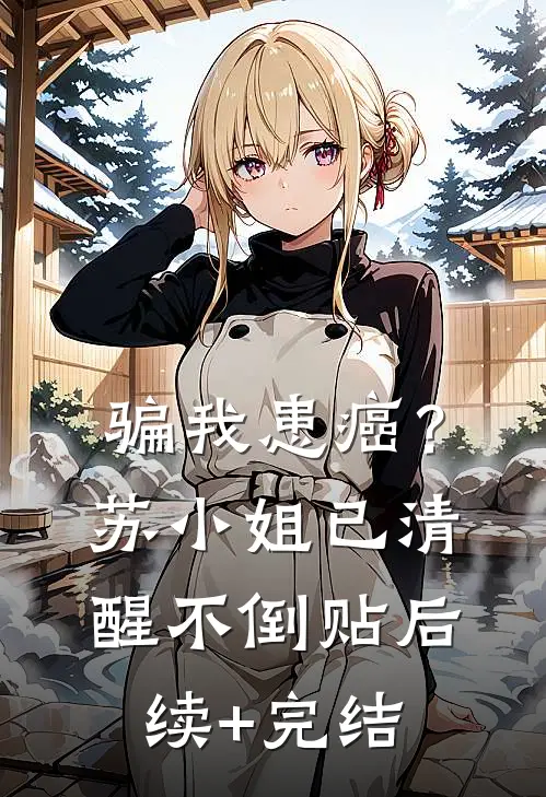 骗我患癌？苏小姐已清醒不倒贴后续+完结