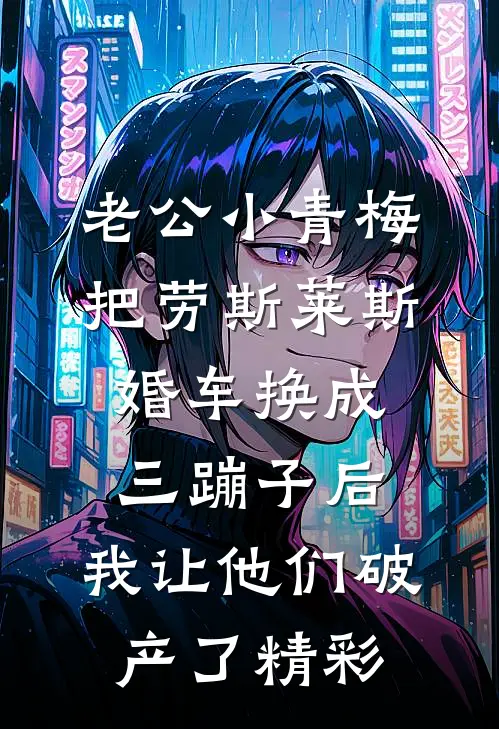 老公小青梅把劳斯莱斯婚车换成三蹦子后，我让他们破产了精彩