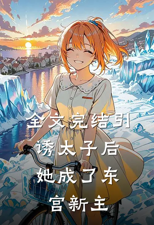 全文完结引诱太子后，她成了东宫新主