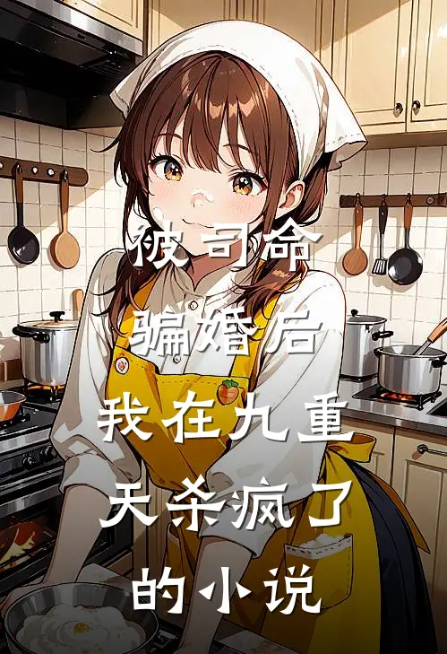 被司命骗婚后，我在九重天杀疯了的小说