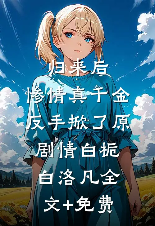 归来后，惨情真千金反手掀了原剧情白栀白洛凡全文+免费