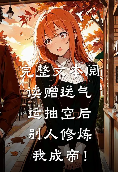 完整文本阅读赠送气运抽空后，别人修炼我成帝！