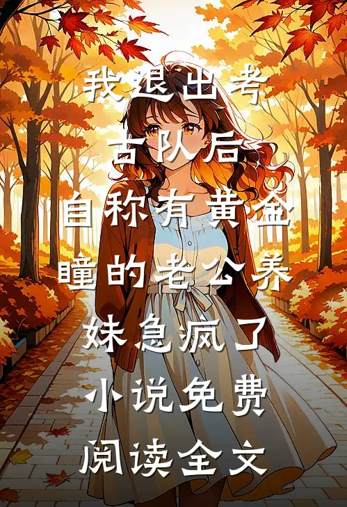 我退出考古队后，自称有黄金瞳的老公养妹急疯了小说免费阅读全文