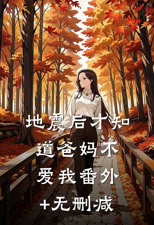 地震后才知道爸妈不爱我番外+无删减