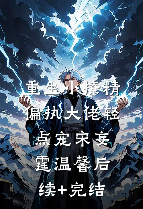 重生小撩精：偏执大佬轻点宠宋妄霆温馨后续+完结