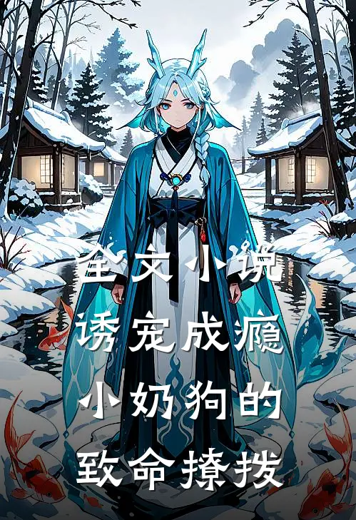 全文小说诱宠成瘾，小奶狗的致命撩拨