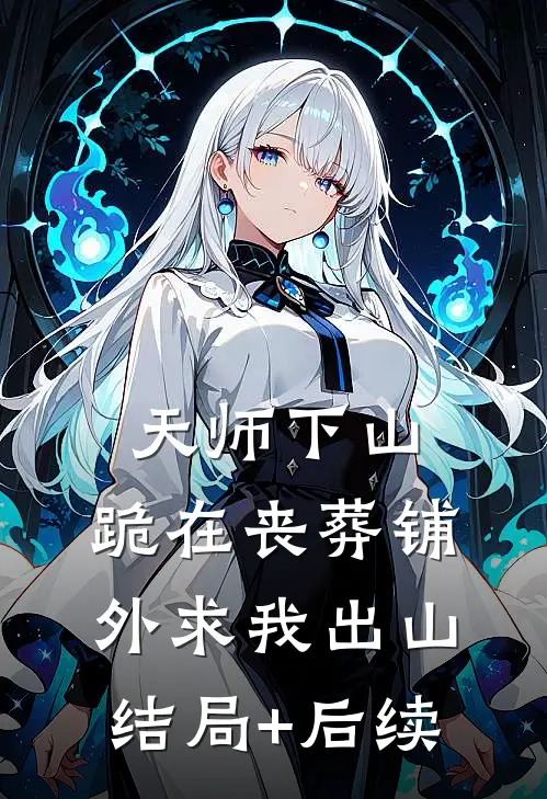 天师下山，跪在丧葬铺外求我出山结局+后续