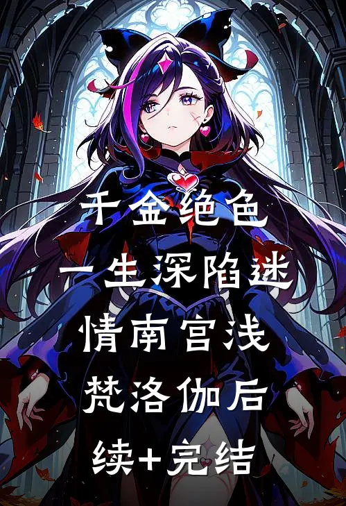 千金绝色，一生深陷迷情南宫浅梵洛伽后续+完结