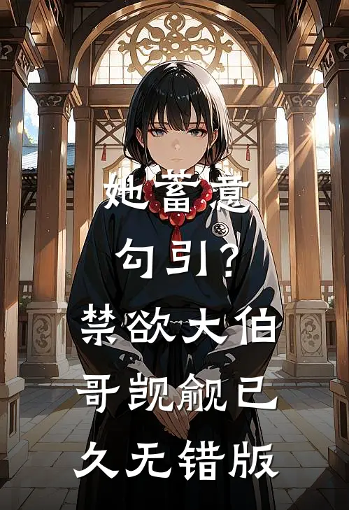 她蓄意勾引？禁欲大伯哥觊觎已久无错版