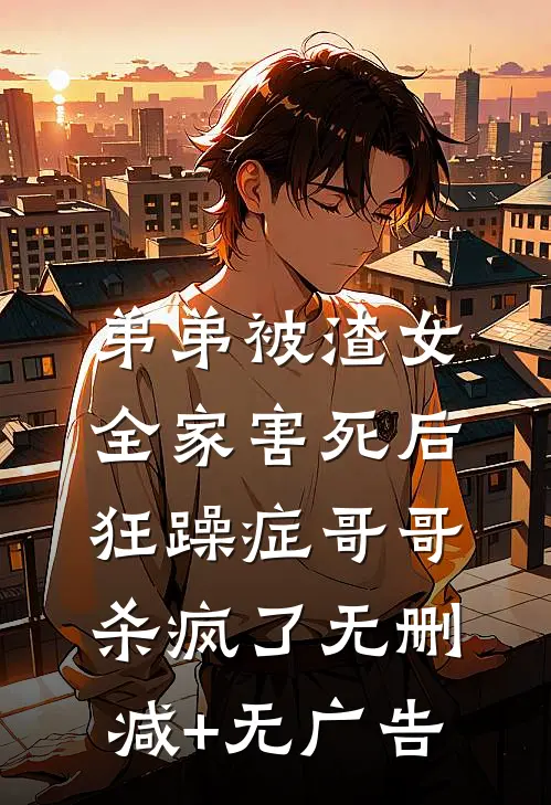 弟弟被渣女全家害死后，狂躁症哥哥杀疯了无删减+无广告
