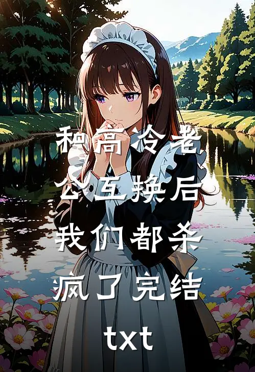和高冷老公互换后，我们都杀疯了完结txt