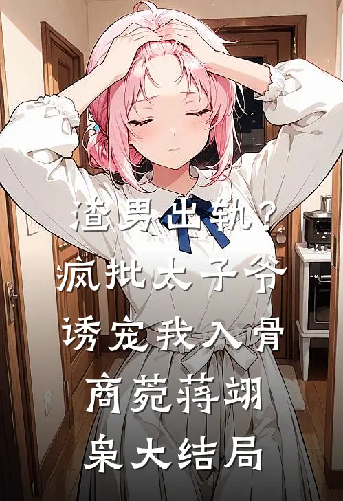 渣男出轨？疯批太子爷诱宠我入骨商菀蒋翊枭大结局