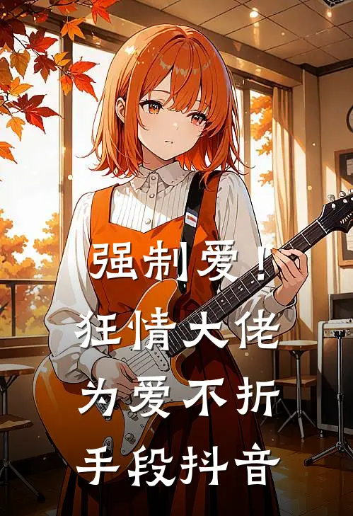 强制爱！狂情大佬为爱不折手段抖音