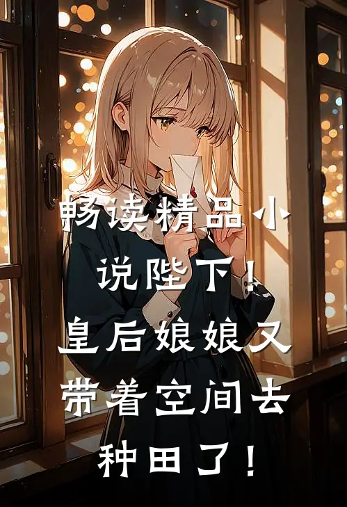 畅读精品小说陛下！皇后娘娘又带着空间去种田了！