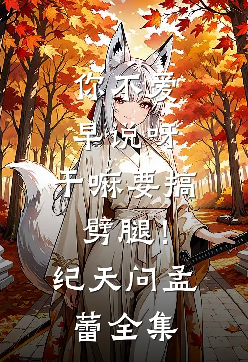 你不爱早说呀，干嘛要搞劈腿！纪天问孟蕾 全集