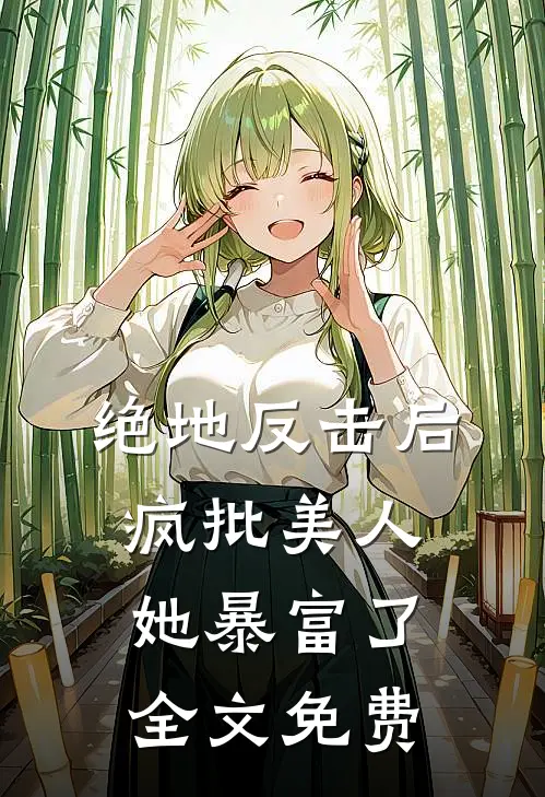 绝地反击后，疯批美人她暴富了全文免费