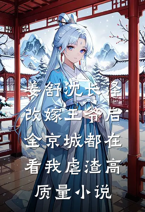姜舒沈长泽改嫁王爷后，全京城都在看我虐渣高质量小说