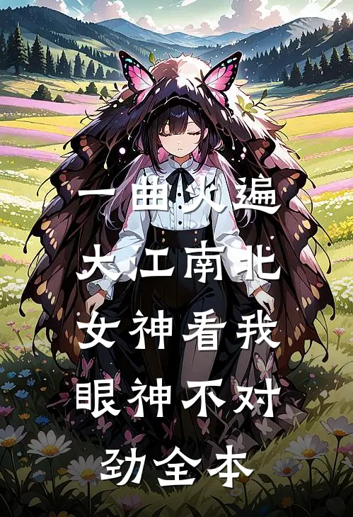 一曲火遍大江南北，女神看我眼神不对劲全本