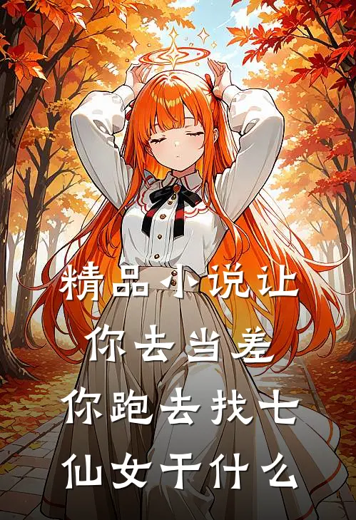 精品小说让你去当差，你跑去找七仙女干什么