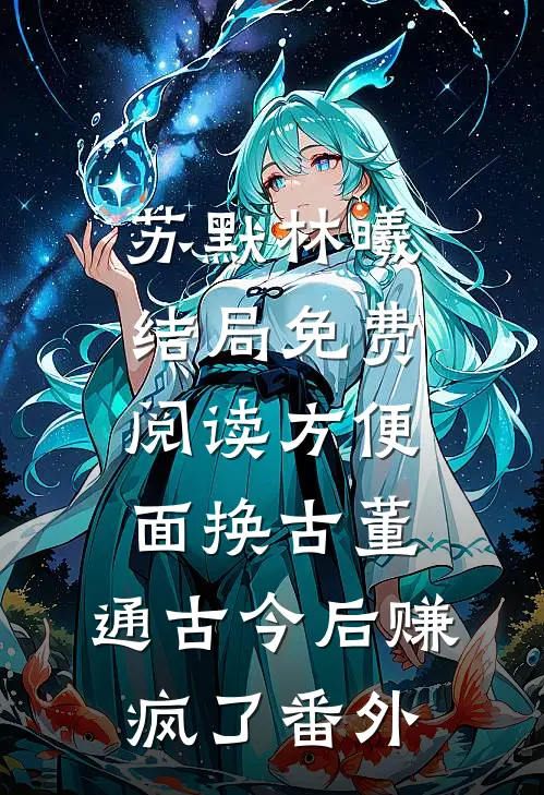 苏默林曦结局免费阅读方便面换古董，通古今后赚疯了番外