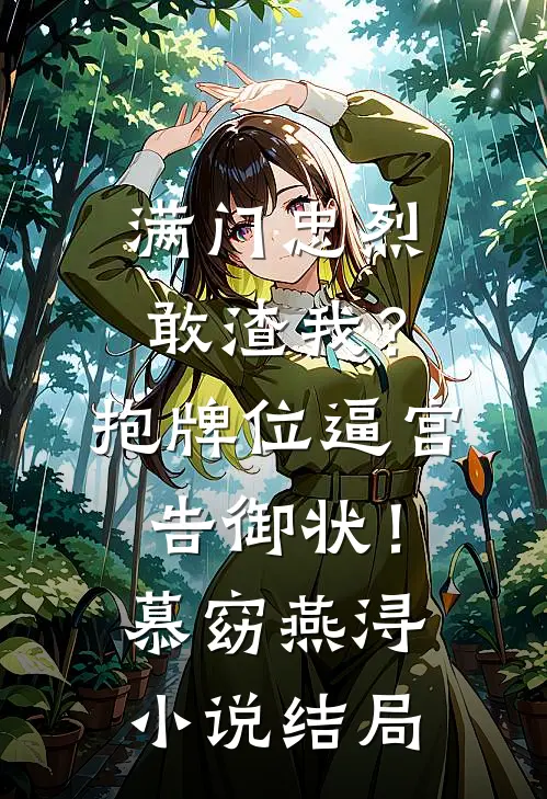 满门忠烈敢渣我？抱牌位逼宫告御状！慕窈燕浔小说结局