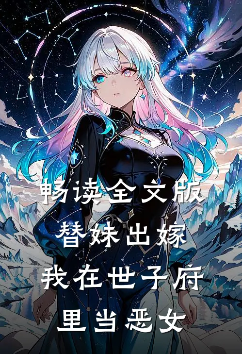 畅读全文版替妹出嫁：我在世子府里当恶女