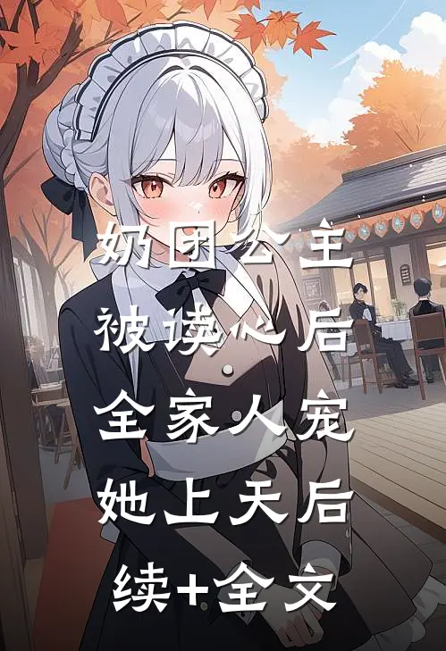 奶团公主被读心后，全家人宠她上天后续+全文