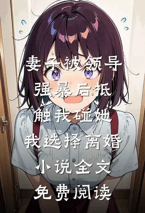 妻子被领导强暴后抵触我碰她，我选择离婚小说全文免费阅读